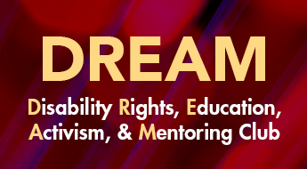 A graphic of DREAM: Disability Rights, Education, Activism, & Mentoring Club