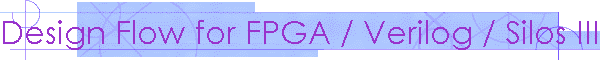 Design Flow for FPGA / Verilog / Silos III